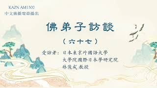 佛弟子訪談（六十七）：AM1300中文廣播電臺專訪日本東京外國語大學大學院國際日本學研究院林俊成教授