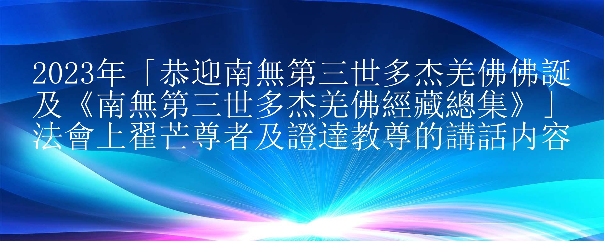 2023年「恭迎南無第三世多杰羌佛佛誕及《南無第三世多杰羌佛經藏總集》」法會上翟芒尊者及證達教尊的講話内容